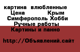 картина “влюбленные“ › Цена ­ 3 000 - Крым, Симферополь Хобби. Ручные работы » Картины и панно   